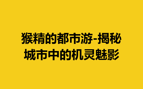 猴精的都市游-揭秘城市中的机灵魅影