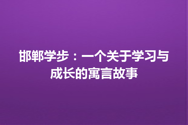 邯郸学步：一个关于学习与成长的寓言故事