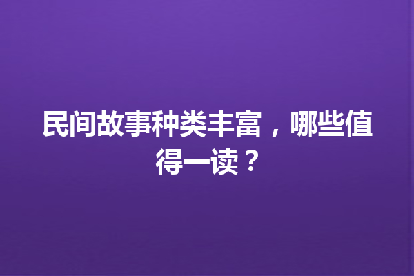 民间故事种类丰富，哪些值得一读？