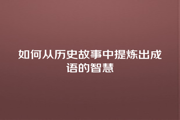 如何从历史故事中提炼出成语的智慧