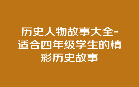 历史人物故事大全-适合四年级学生的精彩历史故事