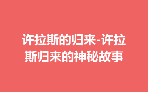 许拉斯的归来-许拉斯归来的神秘故事