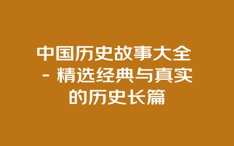 中国历史故事大全 – 精选经典与真实的历史长篇