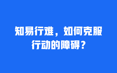 知易行难，如何克服行动的障碍？