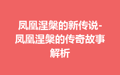 凤凰涅槃的新传说-凤凰涅槃的传奇故事解析