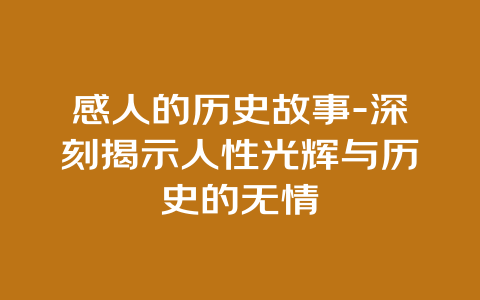 感人的历史故事-深刻揭示人性光辉与历史的无情