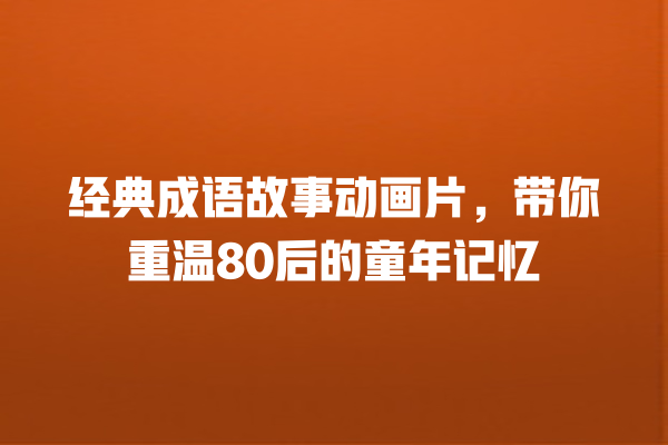 经典成语故事动画片，带你重温80后的童年记忆