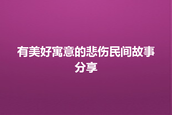 有美好寓意的悲伤民间故事分享