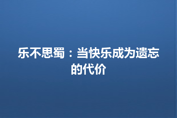 乐不思蜀：当快乐成为遗忘的代价