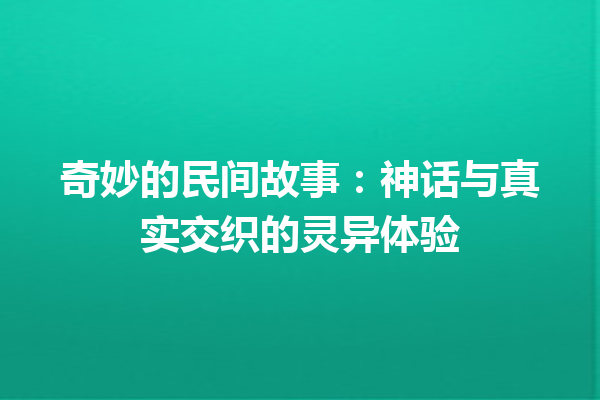 奇妙的民间故事：神话与真实交织的灵异体验