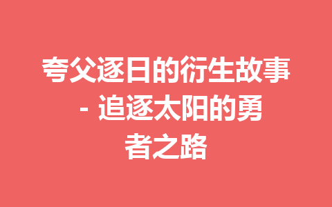 夸父逐日的衍生故事 – 追逐太阳的勇者之路