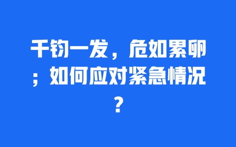 千钧一发，危如累卵；如何应对紧急情况？