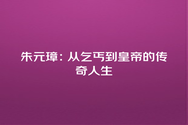 朱元璋：从乞丐到皇帝的传奇人生