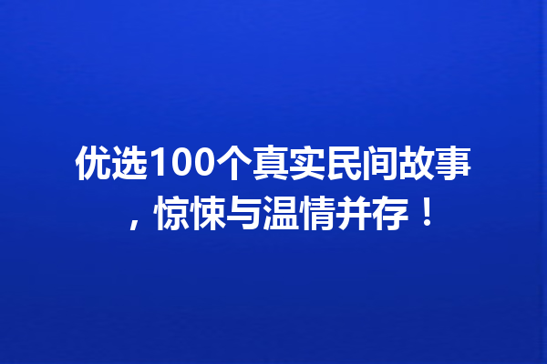 优选100个真实民间故事，惊悚与温情并存！