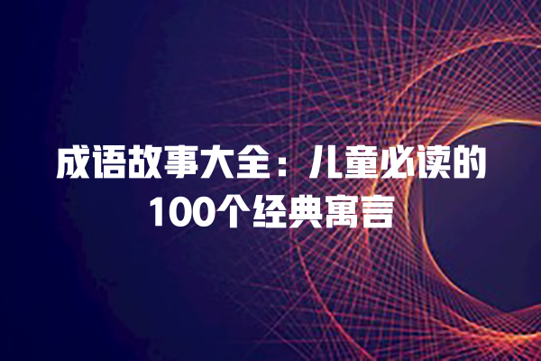 成语故事大全：儿童必读的100个经典寓言