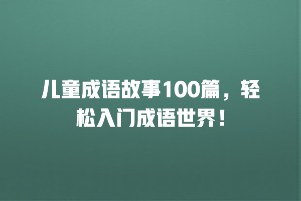 儿童成语故事100篇，轻松入门成语世界！