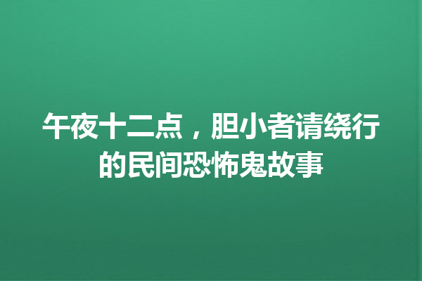 午夜十二点，胆小者请绕行的民间恐怖鬼故事