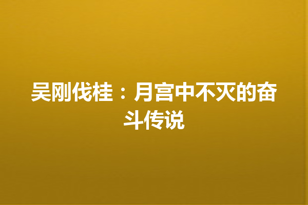 吴刚伐桂：月宫中不灭的奋斗传说