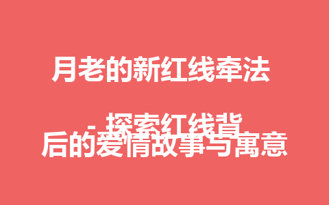 月老的新红线牵法  
– 探索红线背后的爱情故事与寓意