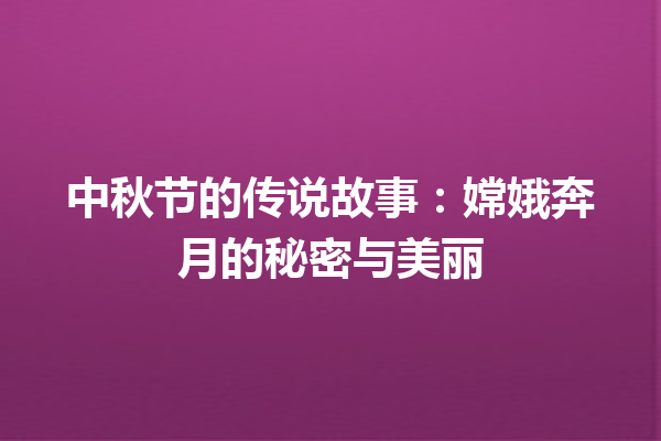 中秋节的传说故事：嫦娥奔月的秘密与美丽