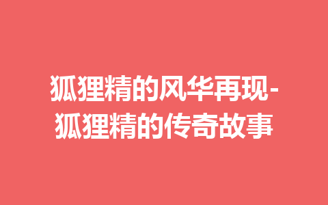 狐狸精的风华再现-狐狸精的传奇故事