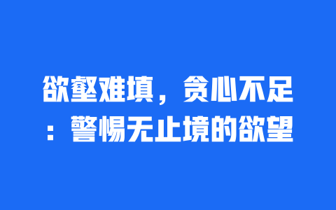 欲壑难填，贪心不足：警惕无止境的欲望