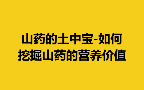 山药的土中宝-如何挖掘山药的营养价值