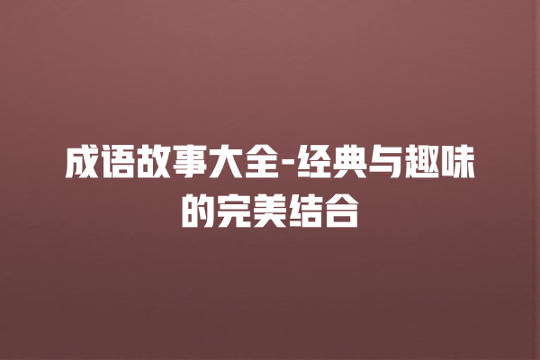 成语故事大全-经典与趣味的完美结合