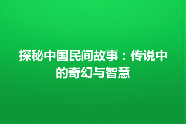 探秘中国民间故事：传说中的奇幻与智慧