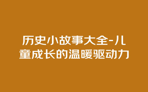 历史小故事大全-儿童成长的温暖驱动力