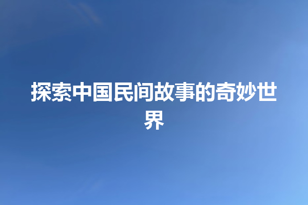 探索中国民间故事的奇妙世界