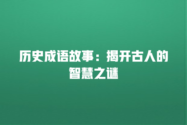 历史成语故事：揭开古人的智慧之谜