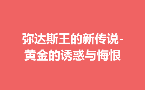 弥达斯王的新传说-黄金的诱惑与悔恨