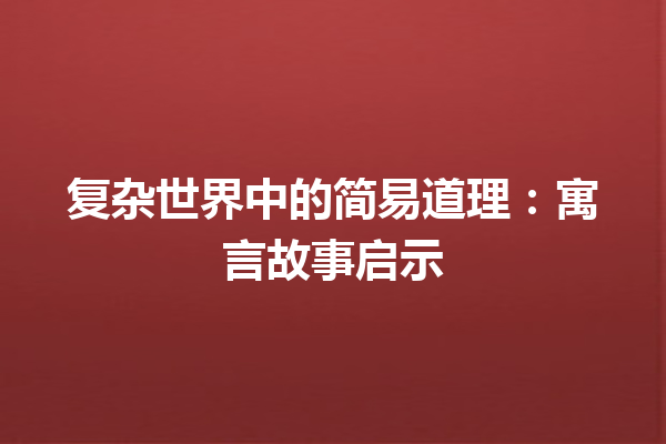 复杂世界中的简易道理：寓言故事启示