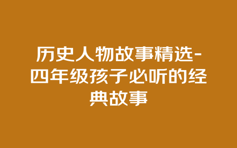 历史人物故事精选-四年级孩子必听的经典故事