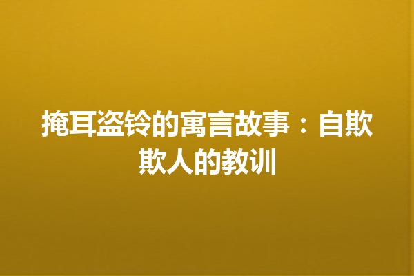 掩耳盗铃的寓言故事：自欺欺人的教训