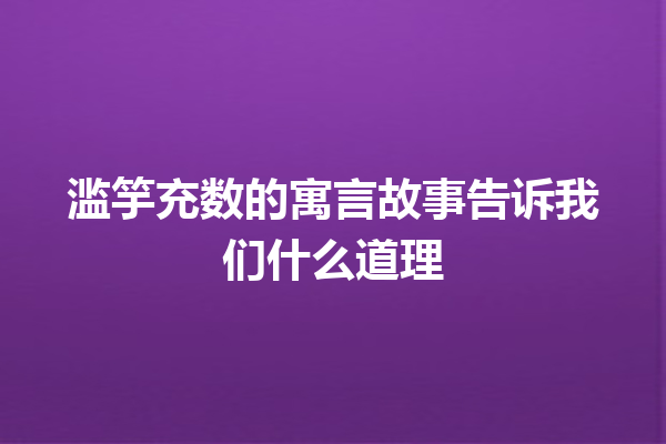 滥竽充数的寓言故事告诉我们什么道理