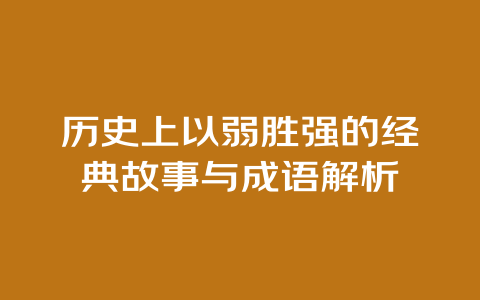 历史上以弱胜强的经典故事与成语解析