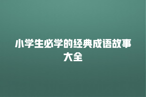 小学生必学的经典成语故事大全