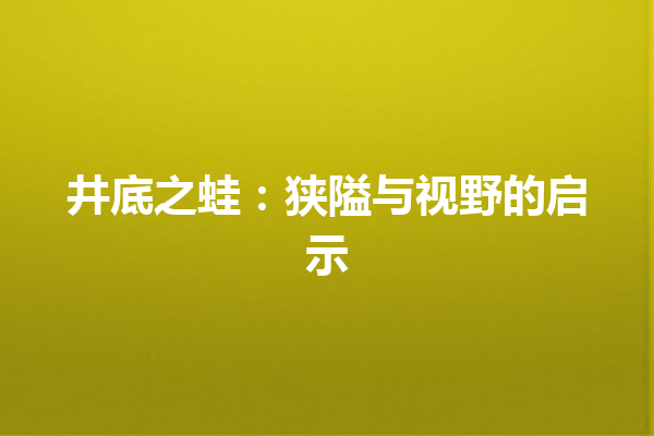 井底之蛙：狭隘与视野的启示