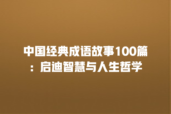 中国经典成语故事100篇：启迪智慧与人生哲学