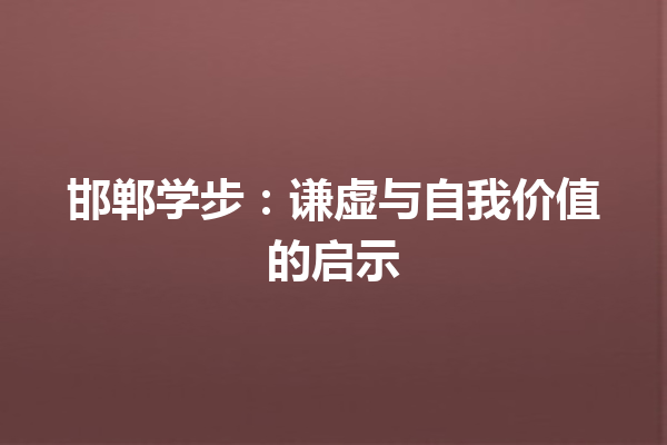 邯郸学步：谦虚与自我价值的启示