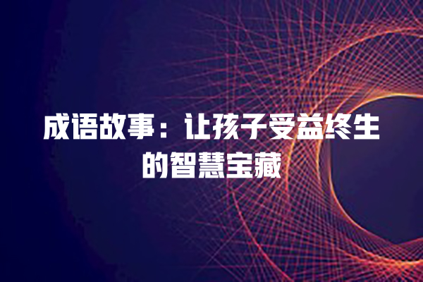 成语故事：让孩子受益终生的智慧宝藏