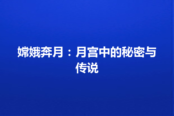 嫦娥奔月：月宫中的秘密与传说