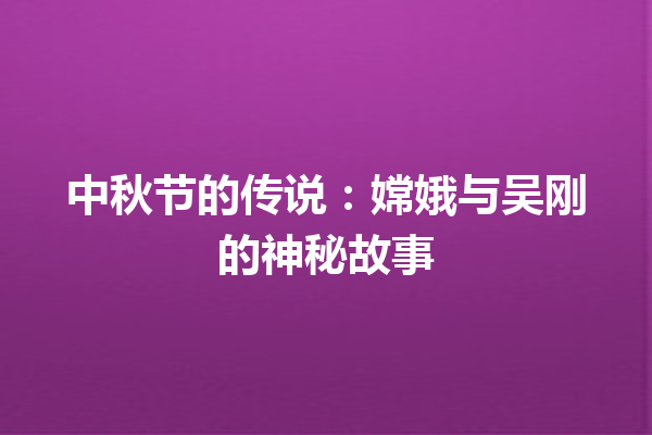 中秋节的传说：嫦娥与吴刚的神秘故事