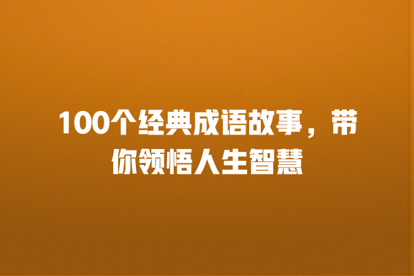 100个经典成语故事，带你领悟人生智慧