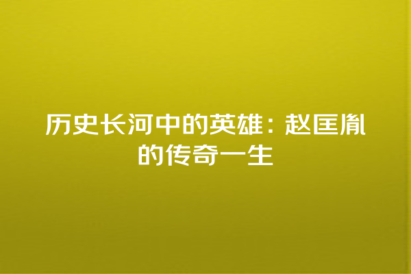 历史长河中的英雄：赵匡胤的传奇一生