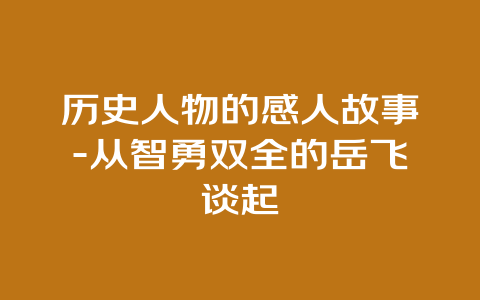 历史人物的感人故事-从智勇双全的岳飞谈起