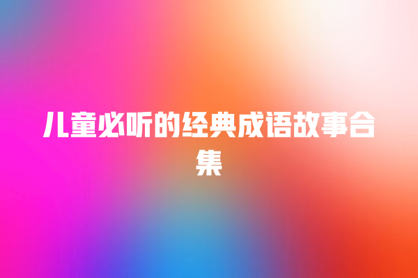 儿童必听的经典成语故事合集