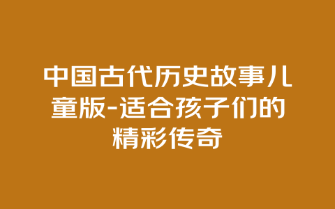 中国古代历史故事儿童版-适合孩子们的精彩传奇